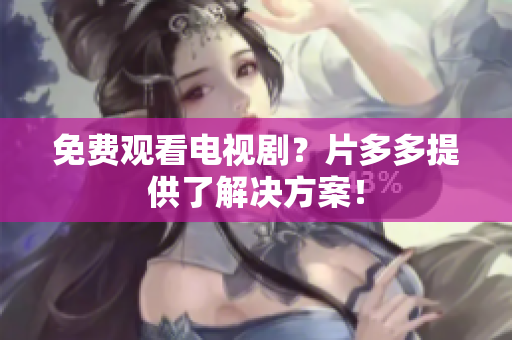 免费观看电视剧？片多多提供了解决方案！