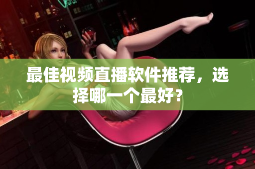 最佳视频直播软件推荐，选择哪一个最好？