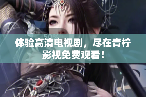 体验高清电视剧，尽在青柠影视免费观看！