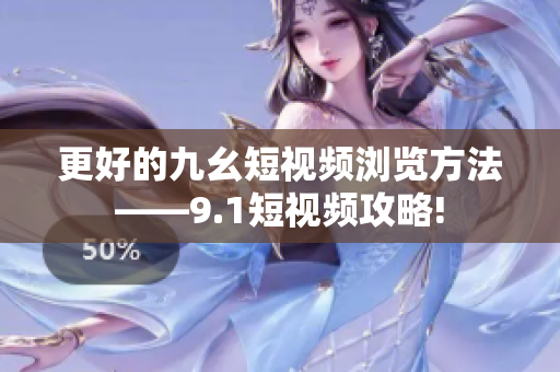 更好的九幺短视频浏览方法——9.1短视频攻略!