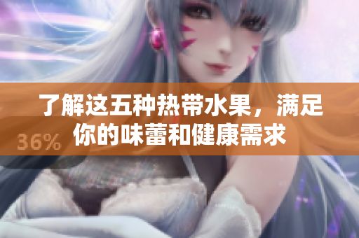 了解这五种热带水果，满足你的味蕾和健康需求