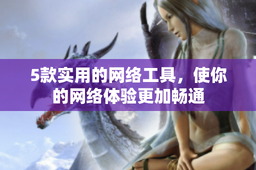 5款实用的网络工具，使你的网络体验更加畅通