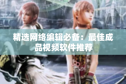精选网络编辑必备：最佳成品视频软件推荐