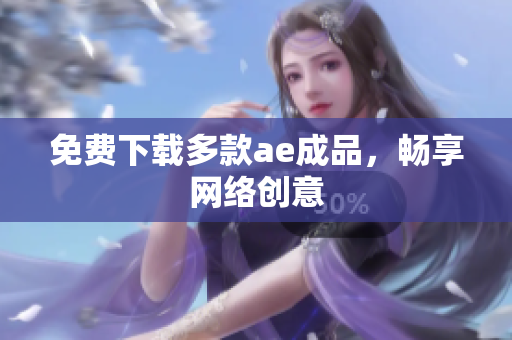 免费下载多款ae成品，畅享网络创意