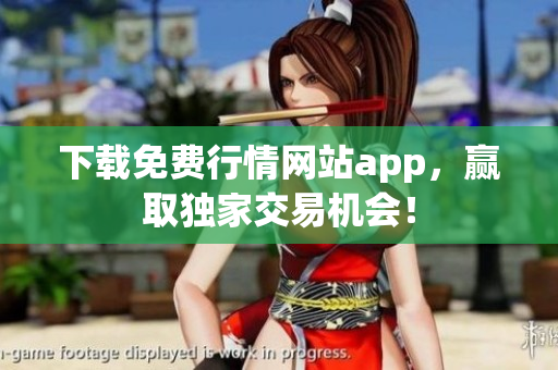 下载免费行情网站app，赢取独家交易机会！