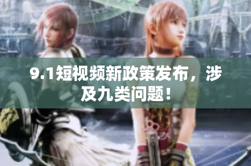 9.1短视频新政策发布，涉及九类问题！