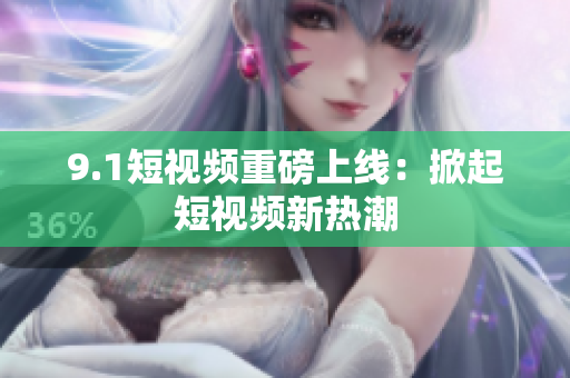 9.1短视频重磅上线：掀起短视频新热潮
