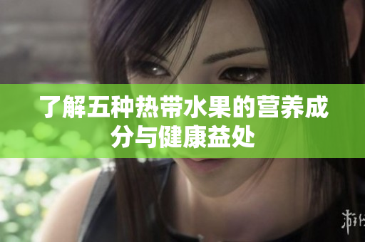 了解五种热带水果的营养成分与健康益处
