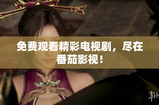 免费观看精彩电视剧，尽在番茄影视！