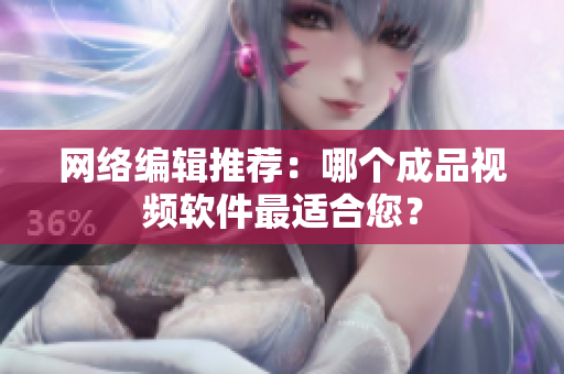 网络编辑推荐：哪个成品视频软件最适合您？