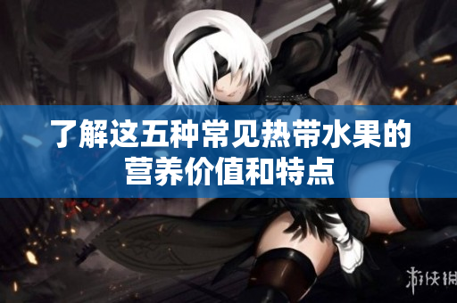 了解这五种常见热带水果的营养价值和特点