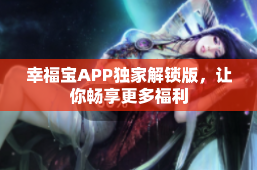 幸福宝APP独家解锁版，让你畅享更多福利