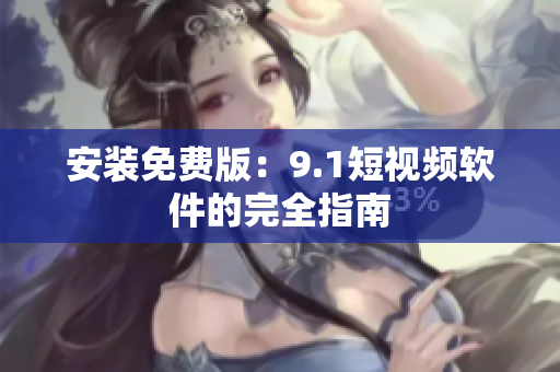 安装免费版：9.1短视频软件的完全指南