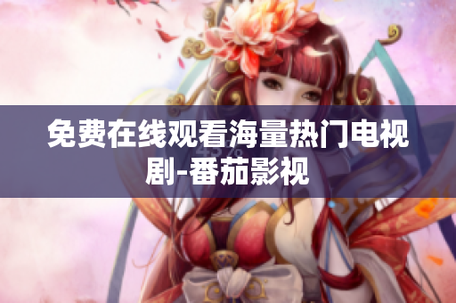 免费在线观看海量热门电视剧-番茄影视