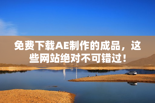 免费下载AE制作的成品，这些网站绝对不可错过！