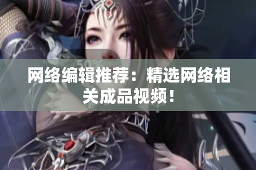 网络编辑推荐：精选网络相关成品视频！