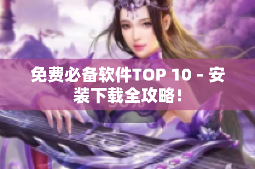 免费必备软件TOP 10 - 安装下载全攻略！