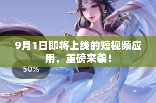 9月1日即将上线的短视频应用，重磅来袭！