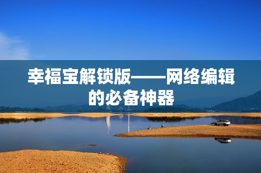 幸福宝解锁版——网络编辑的必备神器