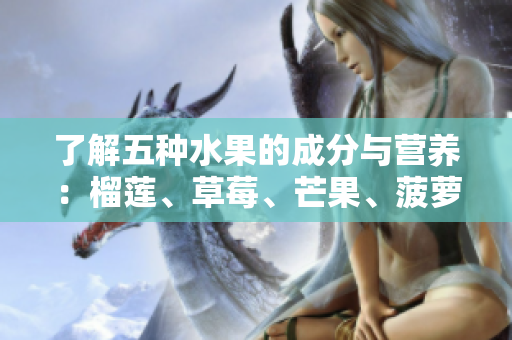 了解五种水果的成分与营养：榴莲、草莓、芒果、菠萝和香蕉