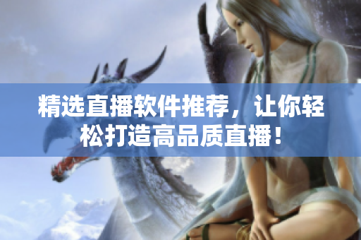 精选直播软件推荐，让你轻松打造高品质直播！