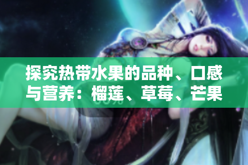 探究热带水果的品种、口感与营养：榴莲、草莓、芒果、菠萝、香蕉
