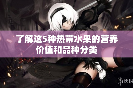 了解这5种热带水果的营养价值和品种分类