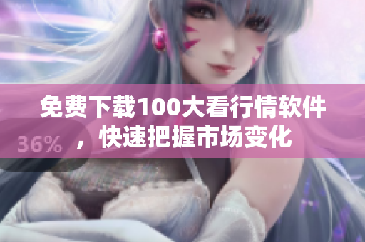 免费下载100大看行情软件，快速把握市场变化