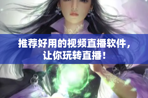 推荐好用的视频直播软件，让你玩转直播！