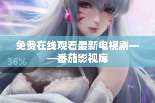 免费在线观看最新电视剧——番茄影视库
