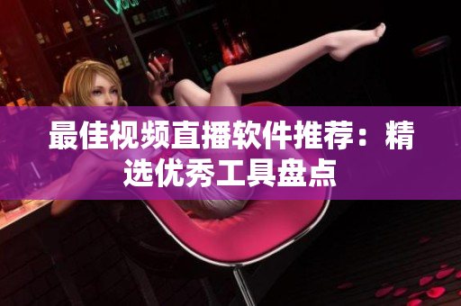 最佳视频直播软件推荐：精选优秀工具盘点