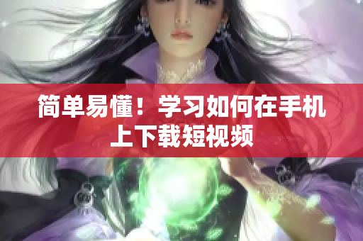 简单易懂！学习如何在手机上下载短视频
