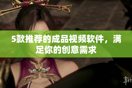 5款推荐的成品视频软件，满足你的创意需求