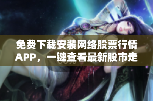 免费下载安装网络股票行情APP，一键查看最新股市走势
