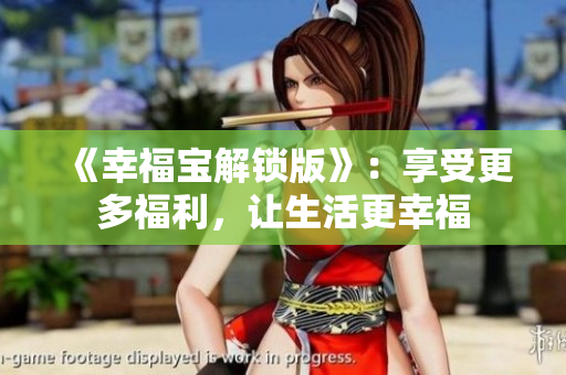 《幸福宝解锁版》：享受更多福利，让生活更幸福