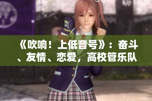《吹响！上低音号》：奋斗、友情、恋爱，高校管乐队活力青春。
