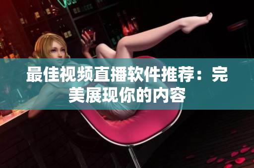 最佳视频直播软件推荐：完美展现你的内容