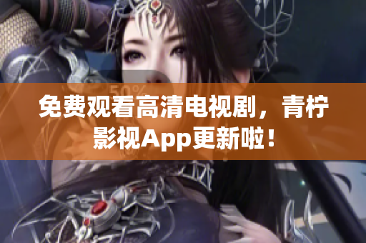 免费观看高清电视剧，青柠影视App更新啦！