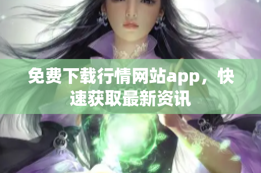 免费下载行情网站app，快速获取最新资讯