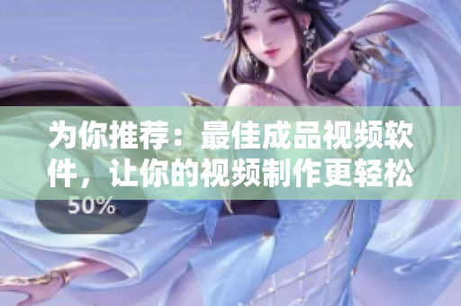 为你推荐：最佳成品视频软件，让你的视频制作更轻松