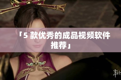 「5 款优秀的成品视频软件推荐」