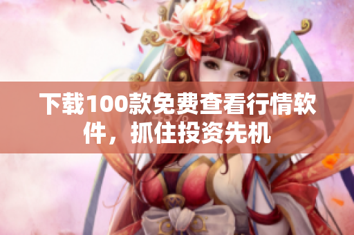 下载100款免费查看行情软件，抓住投资先机