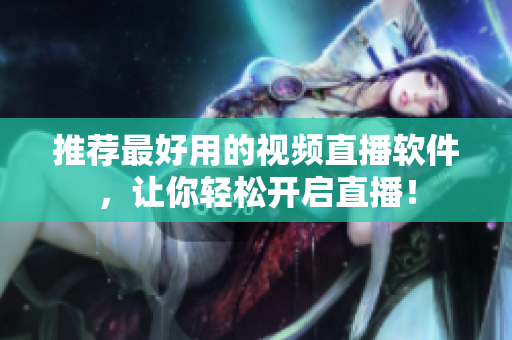 推荐最好用的视频直播软件，让你轻松开启直播！