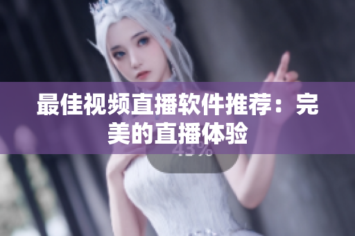 最佳视频直播软件推荐：完美的直播体验