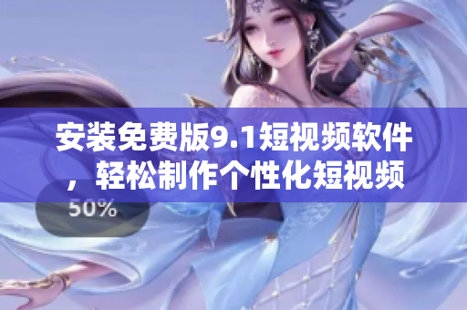 安装免费版9.1短视频软件，轻松制作个性化短视频