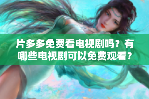 片多多免费看电视剧吗？有哪些电视剧可以免费观看？