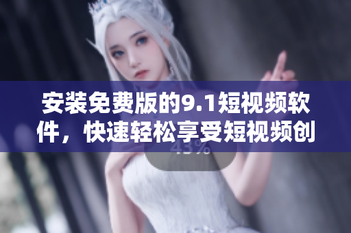 安装免费版的9.1短视频软件，快速轻松享受短视频创作！