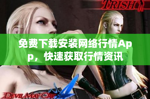 免费下载安装网络行情App，快速获取行情资讯