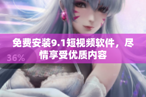 免费安装9.1短视频软件，尽情享受优质内容