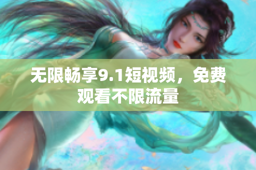 无限畅享9.1短视频，免费观看不限流量